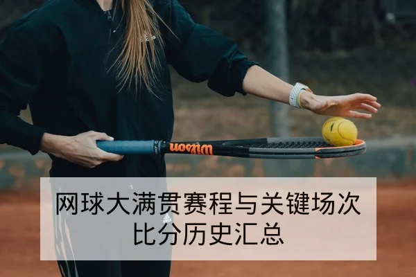 网球大满贯赛程与关键场次比分历史汇总
