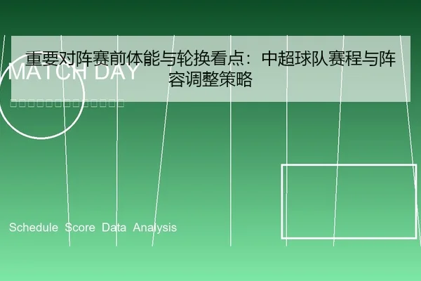 重要对阵赛前体能与轮换看点：中超球队赛程与阵容调整策略
